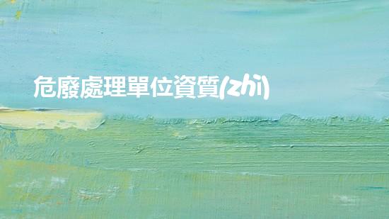 危廢處理單位資質(zhì)證書(shū)圖片未知的化工廢棄物：隱秘在工業(yè)角落的危險(xiǎn)秘密？